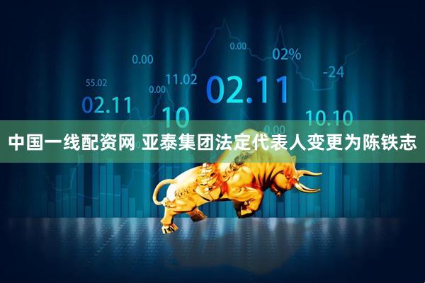 中国一线配资网 亚泰集团法定代表人变更为陈铁志