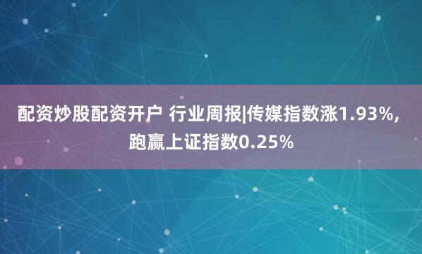 配资炒股配资开户 行业周报|传媒指数涨1.93%, 跑赢上证指数0.25%