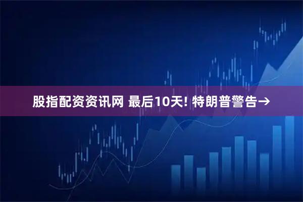 股指配资资讯网 最后10天! 特朗普警告→