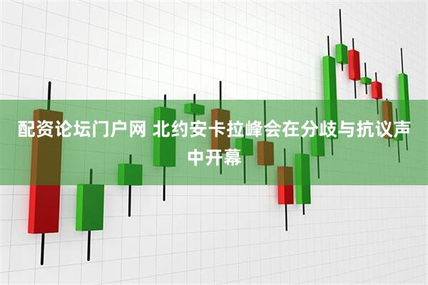 配资论坛门户网 北约安卡拉峰会在分歧与抗议声中开幕