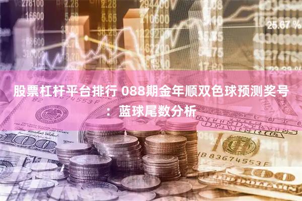 股票杠杆平台排行 088期金年顺双色球预测奖号:蓝球尾数分析