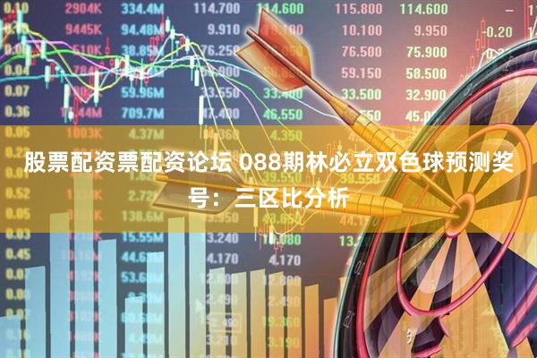 股票配资票配资论坛 088期林必立双色球预测奖号：三区比分析