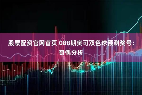 股票配资官网首页 088期樊可双色球预测奖号：奇偶分析